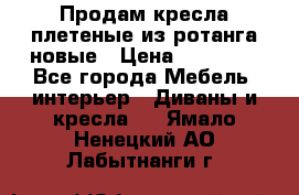Продам кресла плетеные из ротанга новые › Цена ­ 15 000 - Все города Мебель, интерьер » Диваны и кресла   . Ямало-Ненецкий АО,Лабытнанги г.